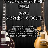 【ハムバッカー vs P-90体験会】6/22(土)~6/30(日) ハムバッカーとP-90を弾き比べ！