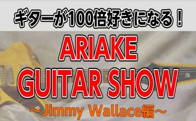 【イベント】7/15(月祝)ギターが100倍好きになる！～ARIAKE GUITAR SHOW JimmyWallace編～