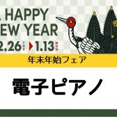 【電子ピアノ】年末年始フェア開催！【～2025年1月13日（月祝）】