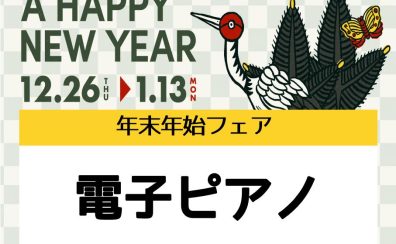 【電子ピアノ】年末年始フェア開催！【～2025年1月13日（月祝）】