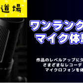 【音源道場】クオリティUP！ワンランク上のマイク体験会！