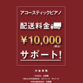 アコースティックピアノ　配送料￥10,000サポートキャンペーン実施中！