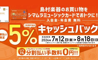 【シマムラミュージックカード】分割利用時5％キャッシュバックキャンペーン　7/12(金)~8/18(日)