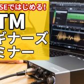 【DTMビギナーズ】アドバイザーが教える『入門向けDTMセミナー』