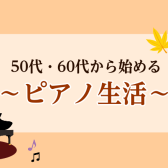 新しい趣味に！50代・60代から始めやすい～ピアノ～