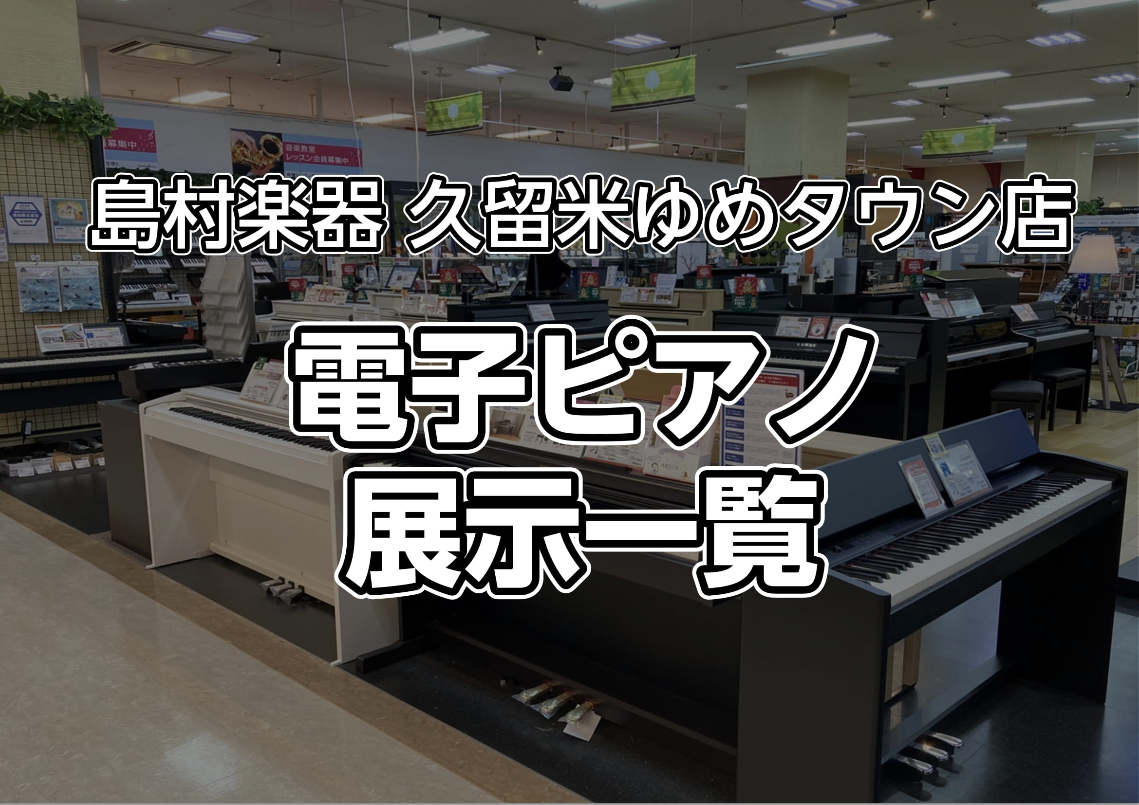 久留米店】電子ピアノの在庫情報はこちら（2024.12月更新）｜島村楽器 久留米ゆめタウン店