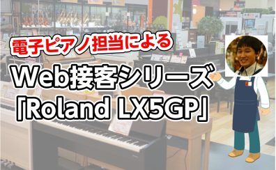 電子ピアノ担当によるWeb接客シリーズ「Roland LX5GP」