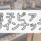 電子ピアノの選び方・店頭ラインナップのご紹介