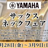 【YAMAHA】サックスネックフェア開催します！2/28(金)～3/9(日)