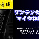 【音源道場】ワンランク上のマイク体験会|マイクの違いで音が変わる！いいコンデンサーマイクで録音してみませんか？