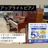 イオンカード新規発行でご請求時5%OFF！【アップライトピアノ】展示ラインナップ　お得にピアノをご購入できる大チャンス！