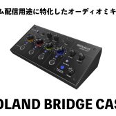 【ご注文お受付中】Roland　BRIDGECAST　ゲーム配信に特化したオーディオミキサー！