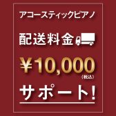 ​【新品アコースティックピアノ】配送料￥10,000サポートキャンペーン実施！