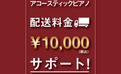 ​【新品アコースティックピアノ】配送料￥10,000サポートキャンペーン実施！