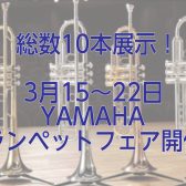 【3/15～3/23】YAMAHAトランペットフェア開催！プロ奏者によるミニコンサート＆セミナーイベントもあり！！