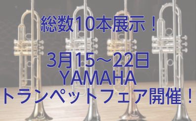 【3/15～3/23】YAMAHAトランペットフェア開催！プロ奏者によるミニコンサート＆セミナーイベントもあり！！