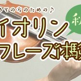 【バイオリン】初心者さんのための『バイオリンワンフレーズ体験会』開催！【秋のご入会キャンペーン実施中♪】