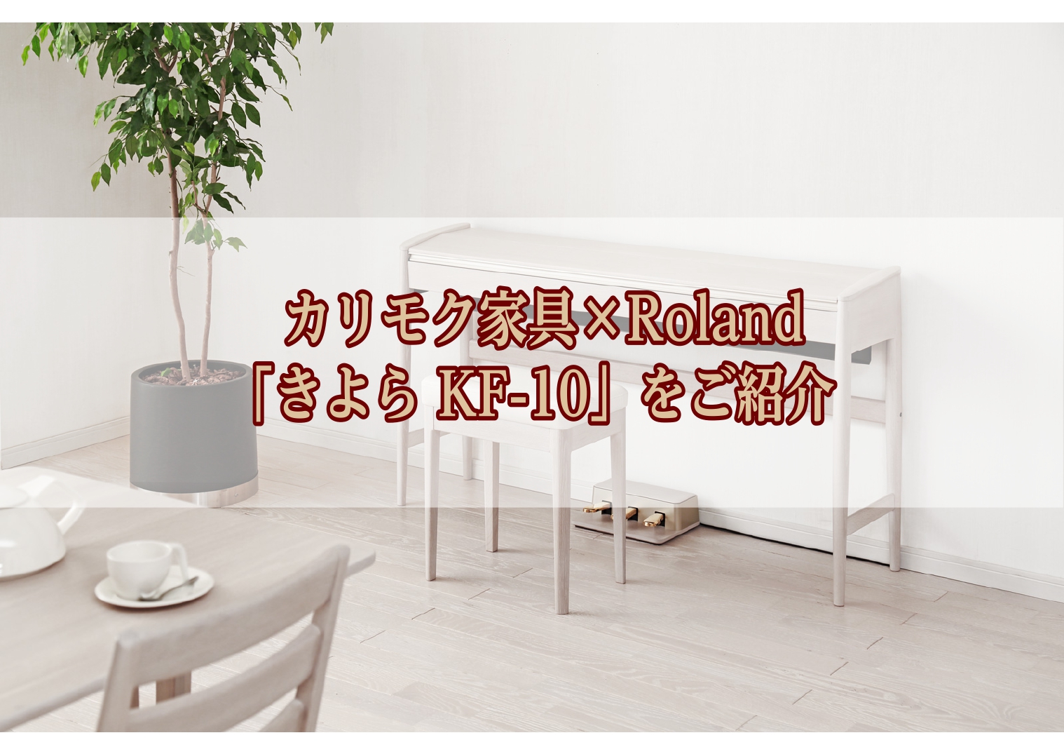 電子ピアノ】カリモク家具×Roland「きよら KF-10」のご紹介｜島村楽器 