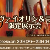 2025.3/20(木)～23(日)「ヴァイオリン＆弓 限定展示会」開催♪