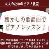 【おとなのためのピアノ教室】想い出の歌謡曲をピアノで演奏しませんか？