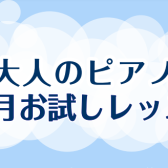 【大人のピアノ】1ヶ月お試しレッスンのご案内