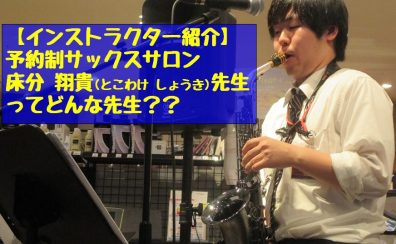 【予約制サックス、デジタル管楽器サロン】インストラクター：床分翔貴先生ってどんな先生？？【音楽教室】